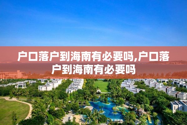 户口落户到海南有必要吗,户口落户到海南有必要吗