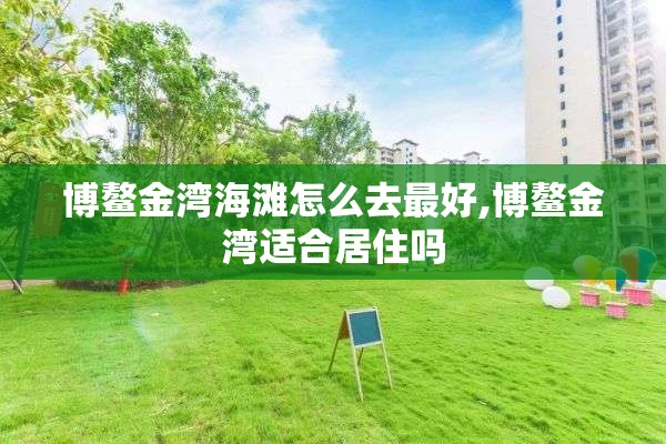 博鳌金湾海滩怎么去最好,博鳌金湾适合居住吗