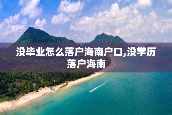 没毕业怎么落户海南户口,没学历落户海南