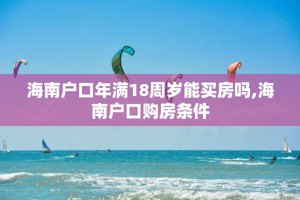 海南户口年满18周岁能买房吗,海南户口购房条件