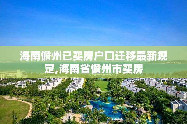 海南儋州已买房户口迁移最新规定,海南省儋州市买房
