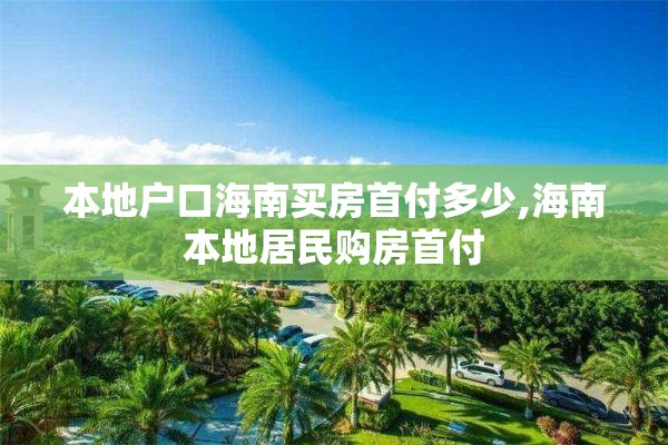 本地户口海南买房首付多少,海南本地居民购房首付