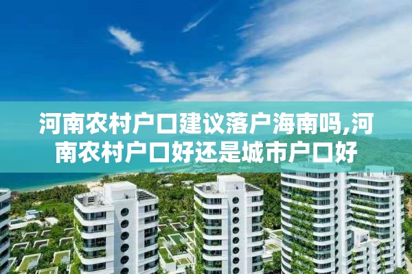 河南农村户口建议落户海南吗,河南农村户口好还是城市户口好