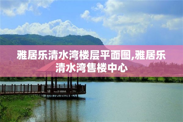 雅居乐清水湾楼层平面图,雅居乐清水湾售楼中心