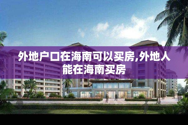 外地户口在海南可以买房,外地人能在海南买房