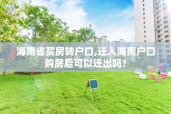 海南省买房转户口,迁入海南户口购房后可以迁出吗?