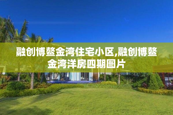 融创博鳌金湾住宅小区,融创博鳌金湾洋房四期图片