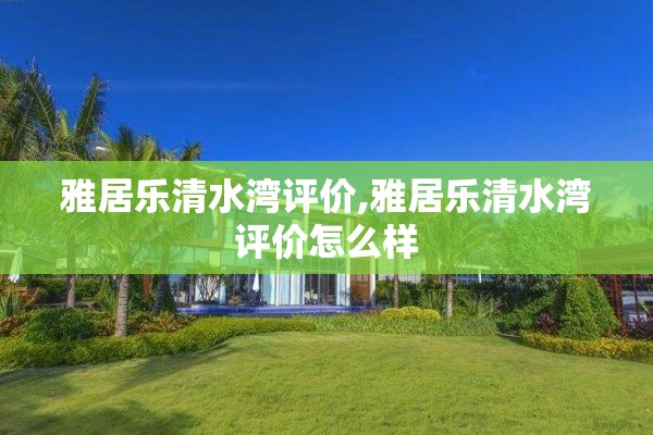 雅居乐清水湾评价,雅居乐清水湾评价怎么样