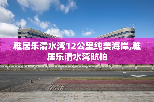 雅居乐清水湾12公里纯美海岸,雅居乐清水湾航拍