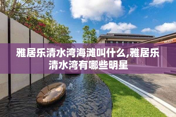 雅居乐清水湾海滩叫什么,雅居乐清水湾有哪些明星