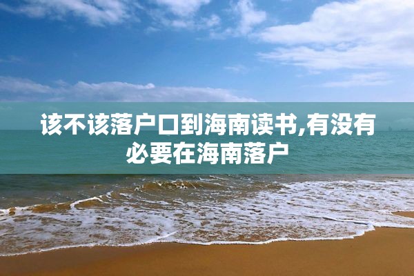 该不该落户口到海南读书,有没有必要在海南落户