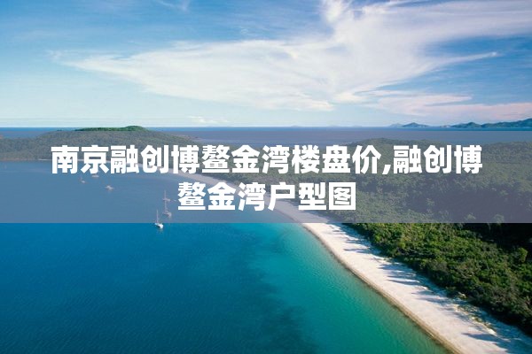 南京融创博鳌金湾楼盘价,融创博鳌金湾户型图