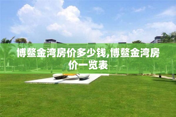 博鳌金湾房价多少钱,博鳌金湾房价一览表