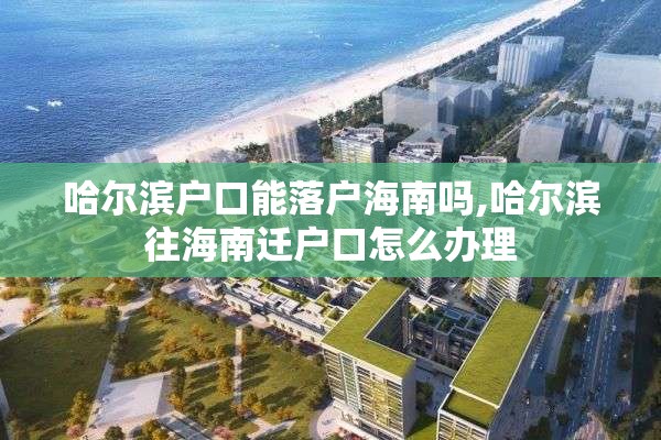 哈尔滨户口能落户海南吗,哈尔滨往海南迁户口怎么办理