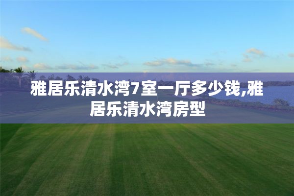 雅居乐清水湾7室一厅多少钱,雅居乐清水湾房型
