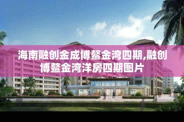 海南融创金成博鳌金湾四期,融创博鳌金湾洋房四期图片
