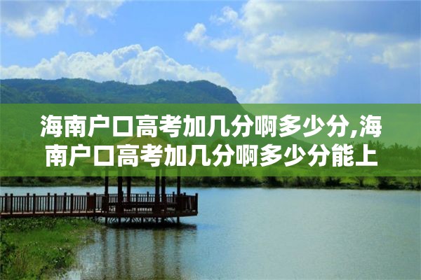 海南户口高考加几分啊多少分,海南户口高考加几分啊多少分能上