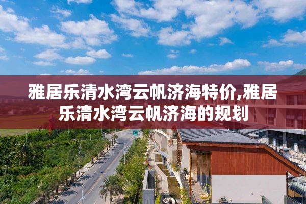 雅居乐清水湾云帆济海特价,雅居乐清水湾云帆济海的规划