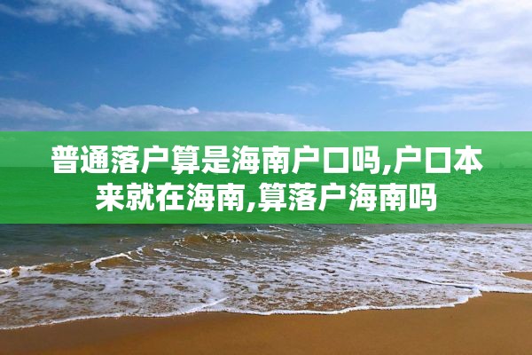 普通落户算是海南户口吗,户口本来就在海南,算落户海南吗