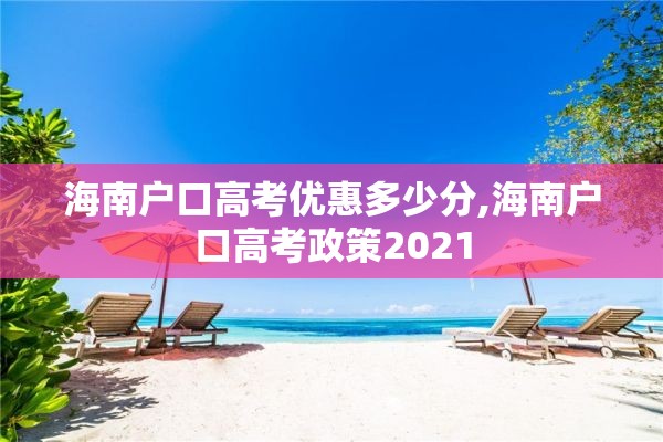 海南户口高考优惠多少分,海南户口高考政策2021