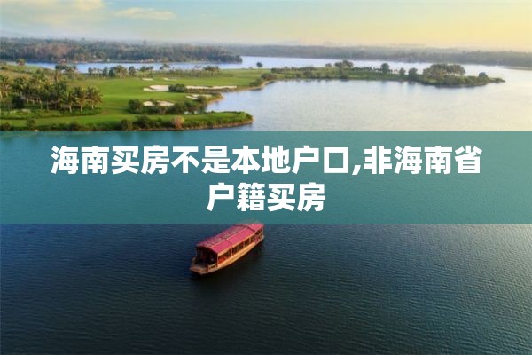海南买房不是本地户口,非海南省户籍买房