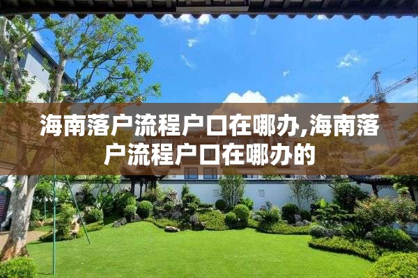 海南落户流程户口在哪办,海南落户流程户口在哪办的