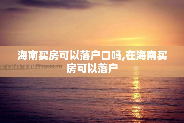 海南买房可以落户口吗,在海南买房可以落户