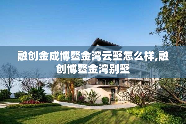 融创金成博鳌金湾云墅怎么样,融创博鳌金湾别墅
