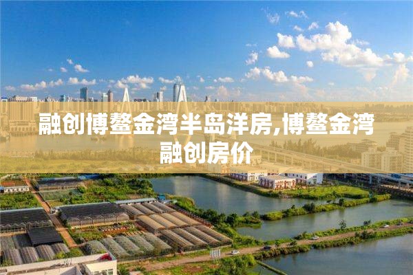 融创博鳌金湾半岛洋房,博鳌金湾融创房价