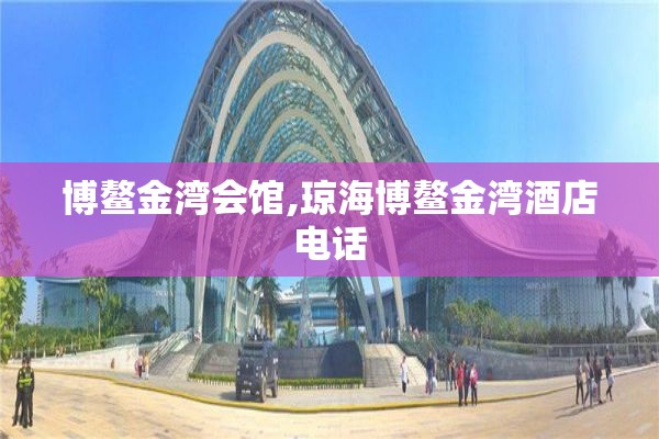 博鳌金湾会馆,琼海博鳌金湾酒店电话