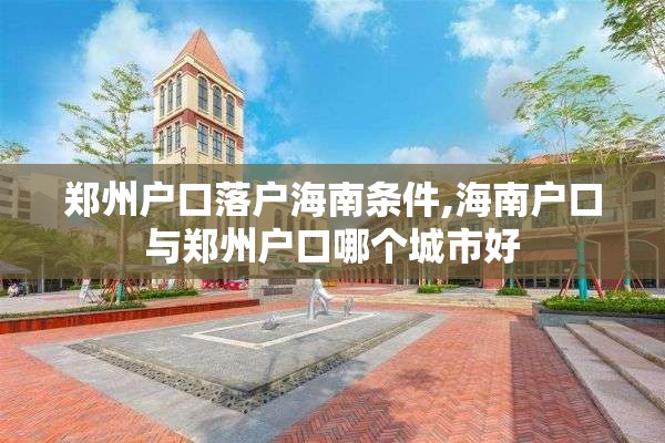 郑州户口落户海南条件,海南户口与郑州户口哪个城市好