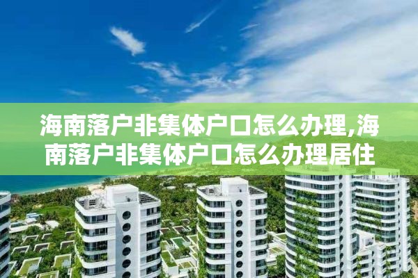 海南落户非集体户口怎么办理,海南落户非集体户口怎么办理居住证