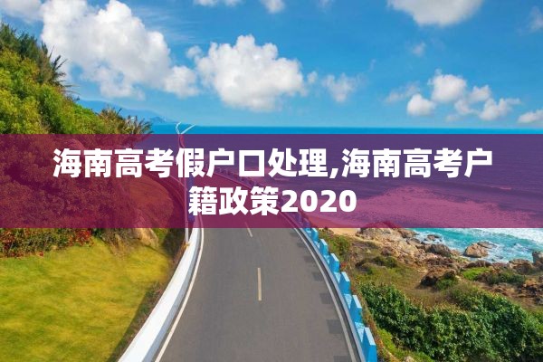 海南高考假户口处理,海南高考户籍政策2020