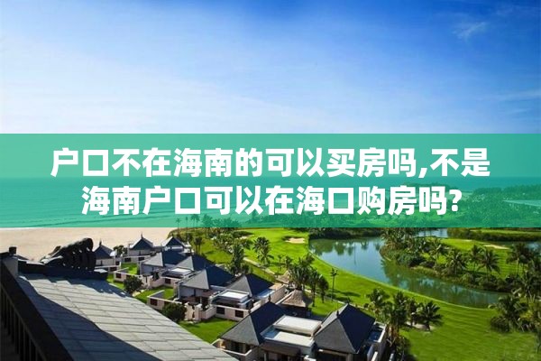 户口不在海南的可以买房吗,不是海南户口可以在海口购房吗?