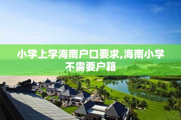 小学上学海南户口要求,海南小学不需要户籍