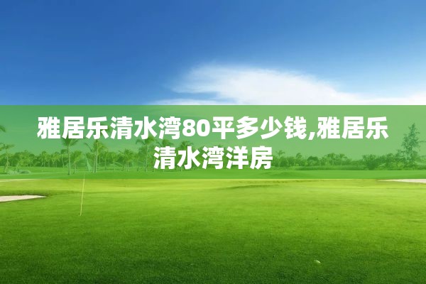 雅居乐清水湾80平多少钱,雅居乐清水湾洋房