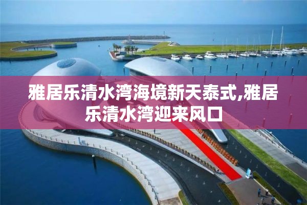 雅居乐清水湾海境新天泰式,雅居乐清水湾迎来风口