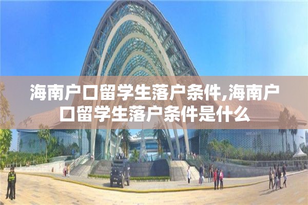 海南户口留学生落户条件,海南户口留学生落户条件是什么