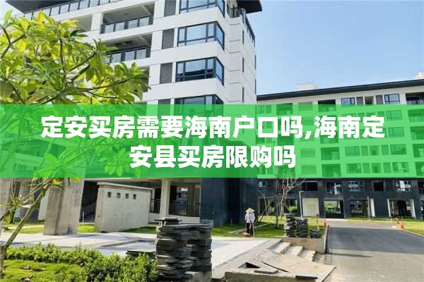 定安买房需要海南户口吗,海南定安县买房限购吗
