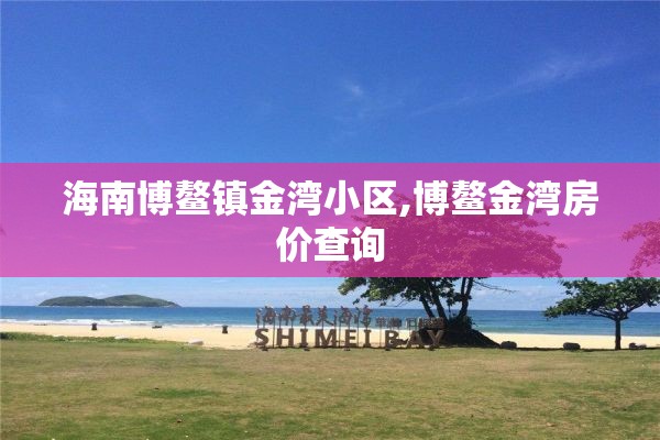海南博鳌镇金湾小区,博鳌金湾房价查询