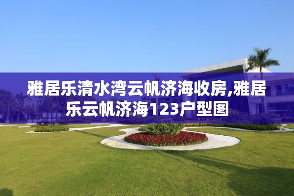 雅居乐清水湾云帆济海收房,雅居乐云帆济海123户型图