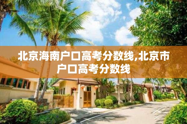北京海南户口高考分数线,北京市户口高考分数线