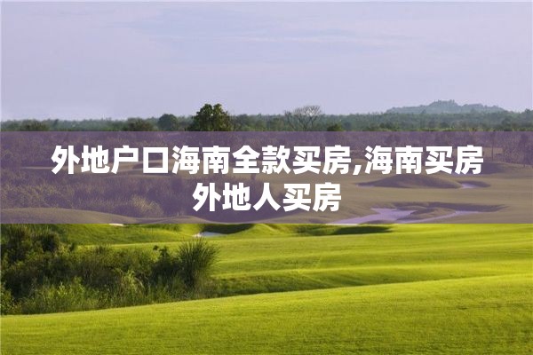 外地户口海南全款买房,海南买房外地人买房