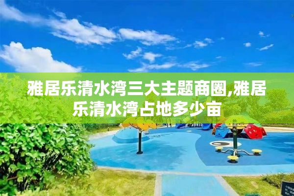 雅居乐清水湾三大主题商圈,雅居乐清水湾占地多少亩