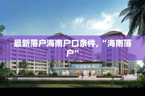 最新落户海南户口条件,“海南落户”