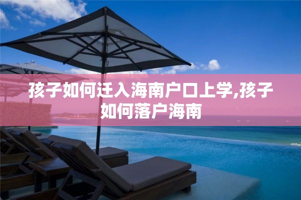 孩子如何迁入海南户口上学,孩子如何落户海南
