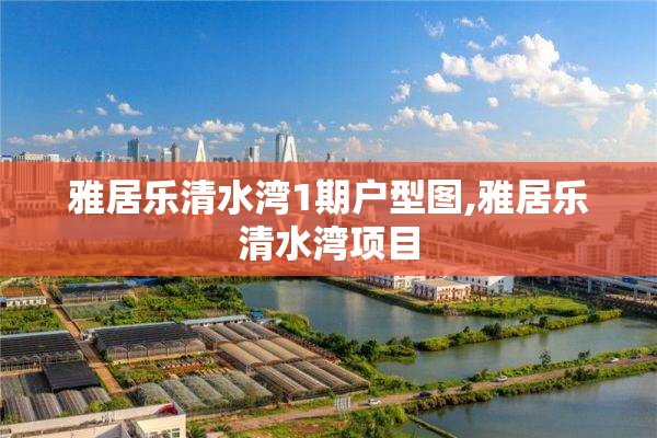 雅居乐清水湾1期户型图,雅居乐清水湾项目