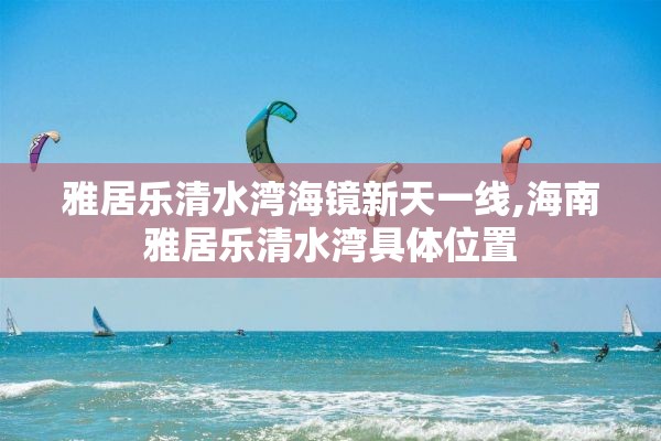 雅居乐清水湾海镜新天一线,海南雅居乐清水湾具体位置