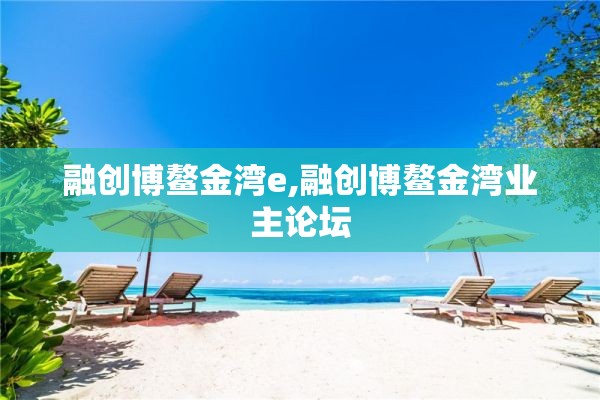 融创博鳌金湾e,融创博鳌金湾业主论坛