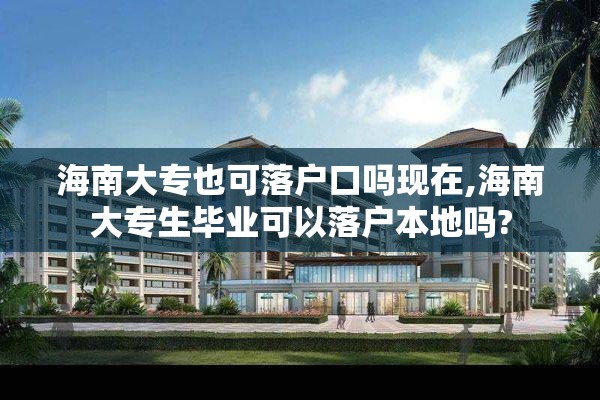 海南大专也可落户口吗现在,海南大专生毕业可以落户本地吗?